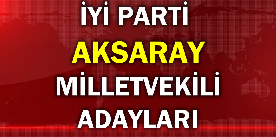 İYİ PARTİ AKSARAY MİLLETVEKİLİ ADAY LİSTESİ